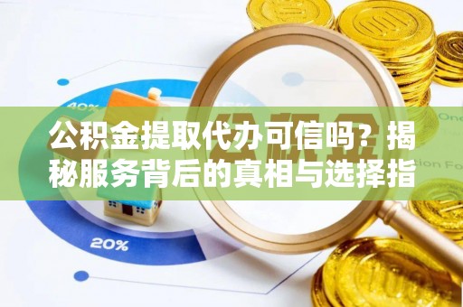 花莲公积金提取代办可信吗？揭秘服务背后的真相与选择指南