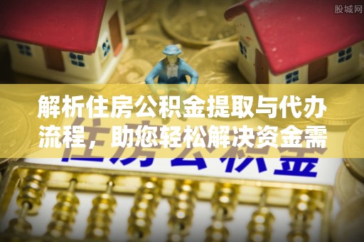 花莲解析住房公积金提取与代办流程，助您轻松解决资金需求