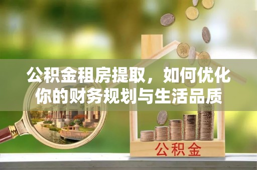 花莲公积金租房提取，如何优化你的财务规划与生活品质