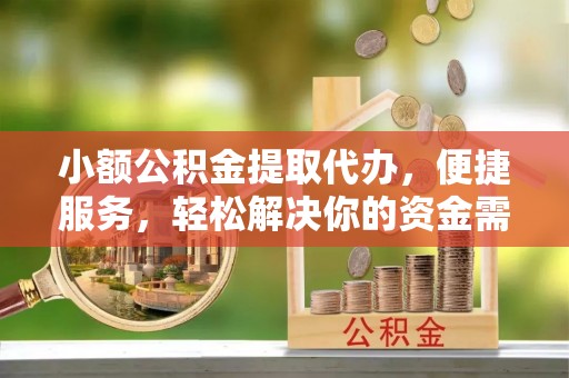 花莲小额公积金提取代办，便捷服务，轻松解决你的资金需求
