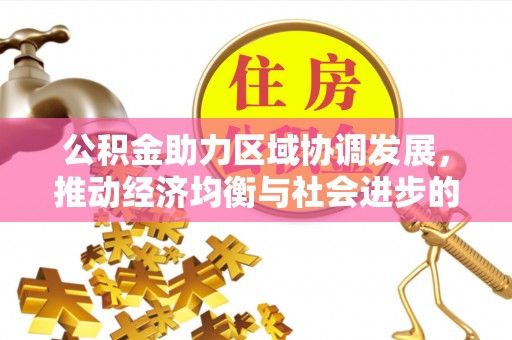 花莲公积金助力区域协调发展，推动经济均衡与社会进步的桥梁