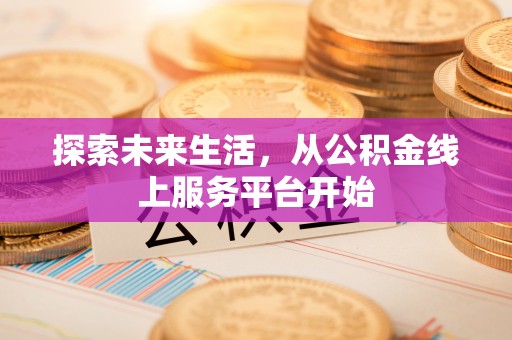 花莲探索未来生活，从公积金线上服务平台开始