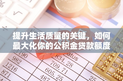 花莲提升生活质量的关键，如何最大化你的公积金贷款额度