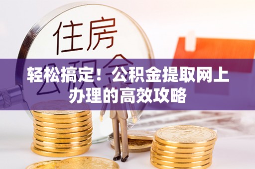 花莲轻松搞定！公积金提取网上办理的高效攻略