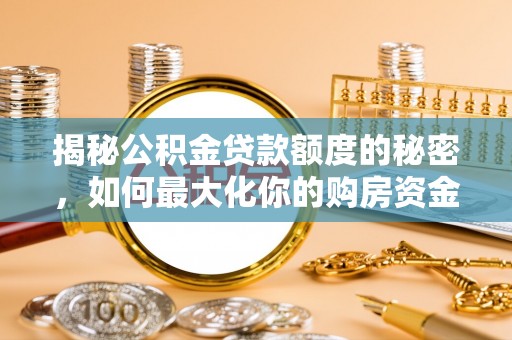 花莲揭秘公积金贷款额度的秘密，如何最大化你的购房资金
