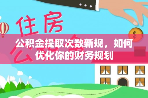 花莲公积金提取次数新规，如何优化你的财务规划