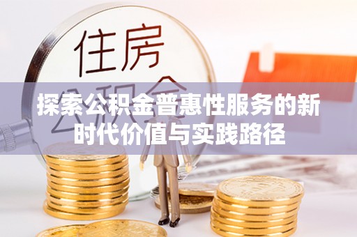 花莲探索公积金普惠性服务的新时代价值与实践路径