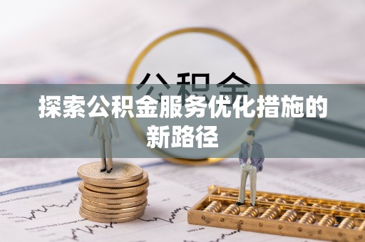 花莲探索公积金服务优化措施的新路径