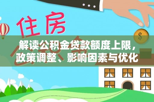 花莲解读公积金贷款额度上限，政策调整、影响因素与优化策略