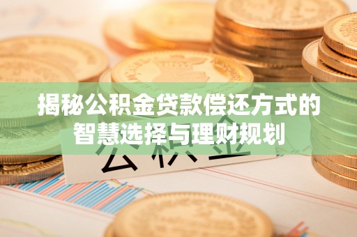 花莲揭秘公积金贷款偿还方式的智慧选择与理财规划