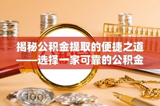 花莲揭秘公积金提取的便捷之道——选择一家可靠的公积金提取代办公司