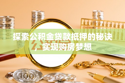 花莲探索公积金贷款抵押的秘诀，实现购房梦想