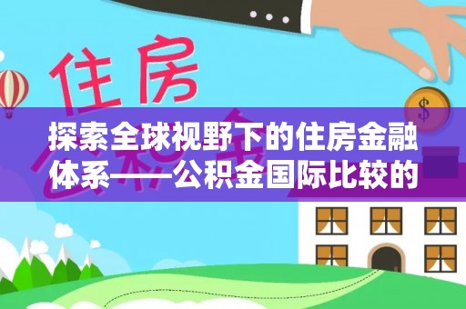 花莲探索全球视野下的住房金融体系——公积金国际比较的深度解析