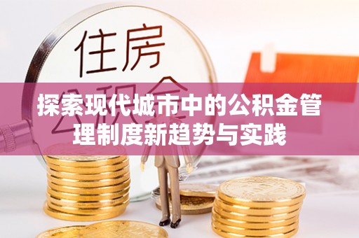 花莲探索现代城市中的公积金管理制度新趋势与实践