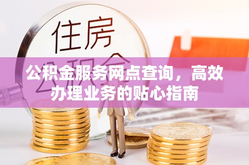 花莲公积金服务网点查询，高效办理业务的贴心指南