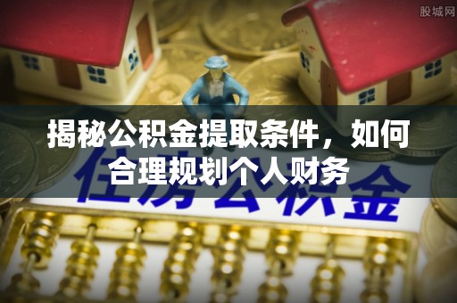 花莲揭秘公积金提取条件，如何合理规划个人财务