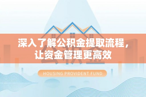 花莲深入了解公积金提取流程，让资金管理更高效
