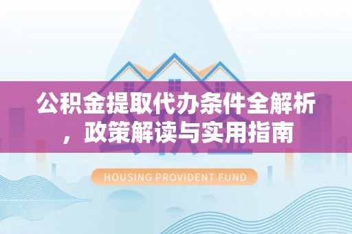 花莲公积金提取代办条件全解析，政策解读与实用指南