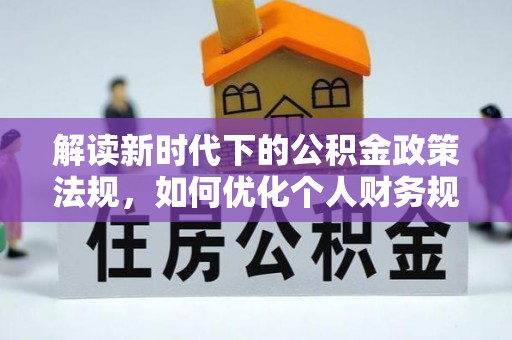 花莲解读新时代下的公积金政策法规，如何优化个人财务规划