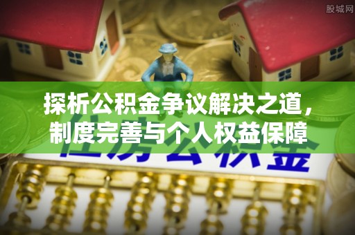 花莲探析公积金争议解决之道，制度完善与个人权益保障