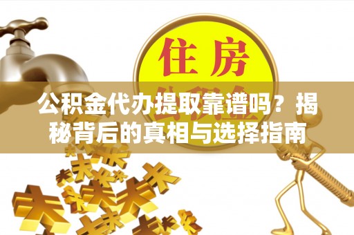 花莲公积金代办提取靠谱吗？揭秘背后的真相与选择指南