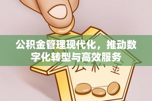 花莲公积金管理现代化，推动数字化转型与高效服务