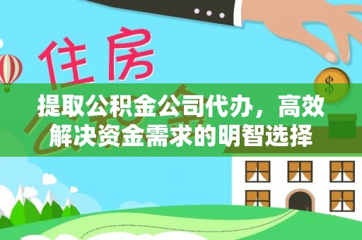花莲提取公积金公司代办，高效解决资金需求的明智选择