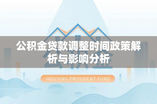 花莲公积金贷款调整时间政策解析与影响分析