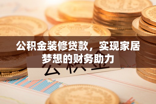 花莲公积金装修贷款，实现家居梦想的财务助力