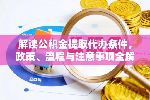 花莲解读公积金提取代办条件，政策、流程与注意事项全解析