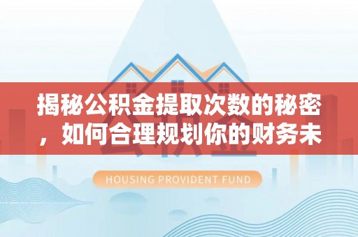 花莲揭秘公积金提取次数的秘密，如何合理规划你的财务未来