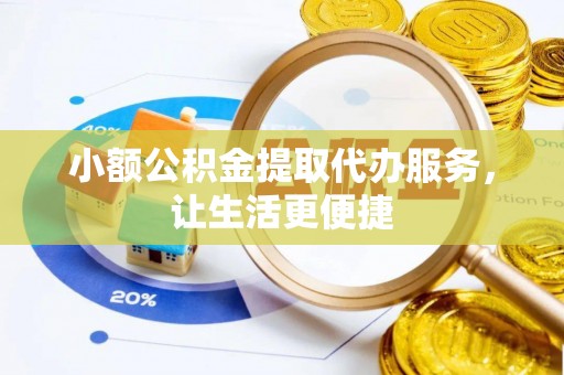 花莲小额公积金提取代办服务，让生活更便捷