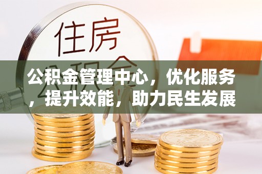 花莲公积金管理中心，优化服务，提升效能，助力民生发展