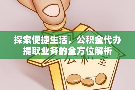 花莲探索便捷生活，公积金代办提取业务的全方位解析