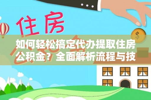 花莲如何轻松搞定代办提取住房公积金？全面解析流程与技巧