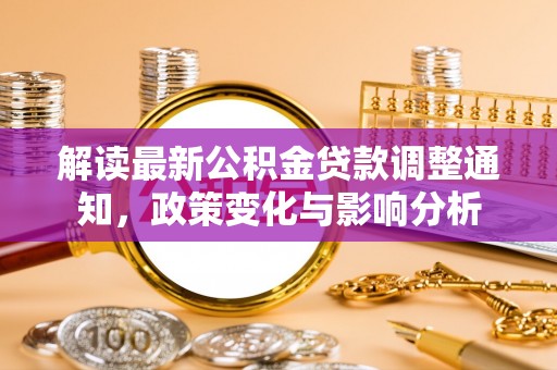 花莲解读最新公积金贷款调整通知，政策变化与影响分析