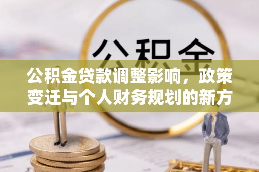 花莲公积金贷款调整影响，政策变迁与个人财务规划的新方向