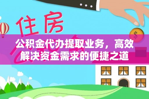 花莲公积金代办提取业务，高效解决资金需求的便捷之道