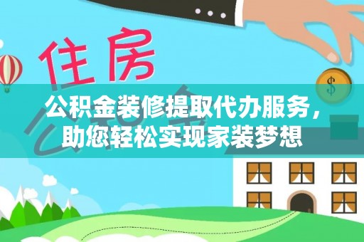 花莲公积金装修提取代办服务，助您轻松实现家装梦想