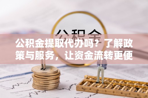 花莲公积金提取代办吗？了解政策与服务，让资金流转更便捷
