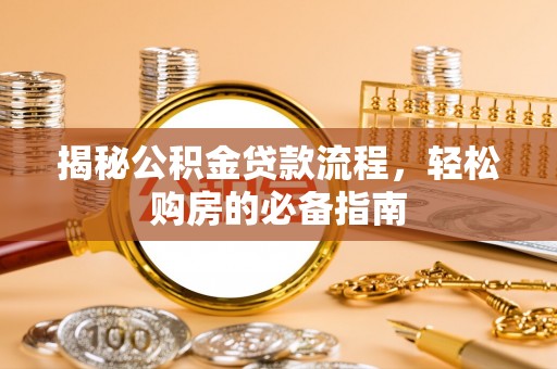 花莲揭秘公积金贷款流程，轻松购房的必备指南