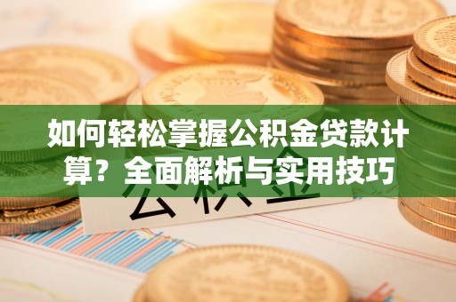 花莲如何轻松掌握公积金贷款计算？全面解析与实用技巧