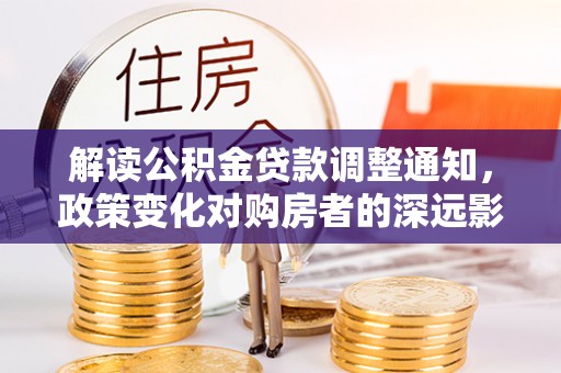 花莲解读公积金贷款调整通知，政策变化对购房者的深远影响