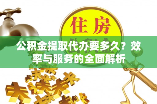花莲公积金提取代办要多久？效率与服务的全面解析