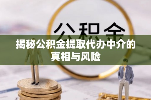 花莲揭秘公积金提取代办中介的真相与风险