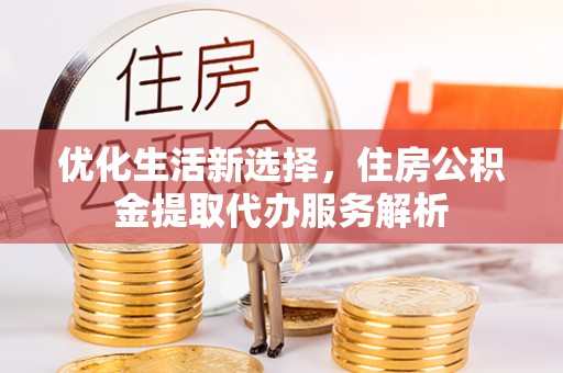 花莲优化生活新选择，住房公积金提取代办服务解析