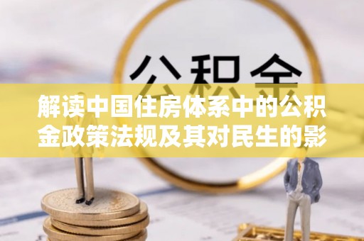 花莲解读中国住房体系中的公积金政策法规及其对民生的影响
