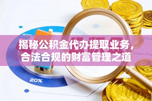 花莲揭秘公积金代办提取业务，合法合规的财富管理之道