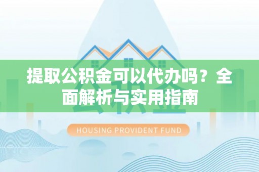花莲提取公积金可以代办吗？全面解析与实用指南