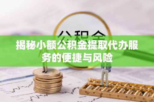 花莲揭秘小额公积金提取代办服务的便捷与风险